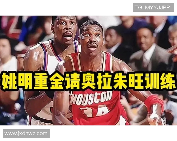 姚明向奥拉朱旺学习篮球技艺的师徒情深与传奇故事